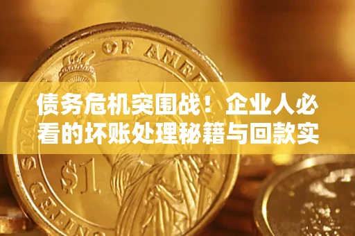 济南债务危机突围战！企业人必看的坏账处理秘籍与回款实战指南