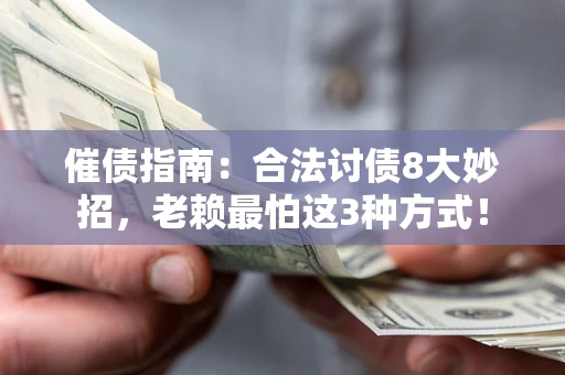 济南催债指南：合法讨债8大妙招，老赖最怕这3种方式！