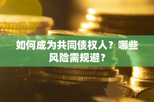 济南如何成为共同债权人？哪些风险需规避？