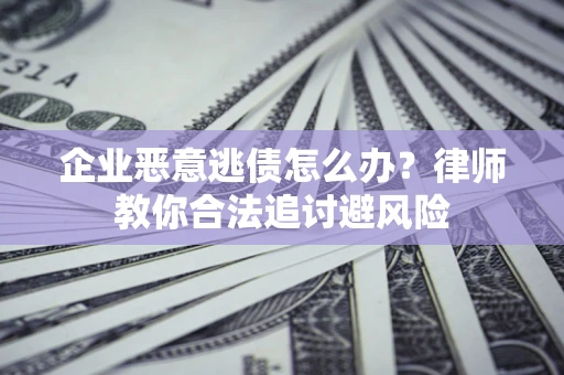 济南企业恶意逃债怎么办？律师教你合法追讨避风险
