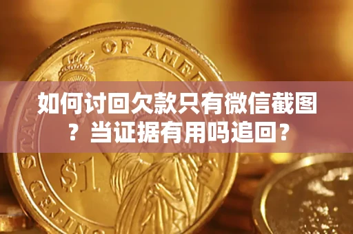济南如何讨回欠款只有微信截图？当证据有用吗追回？