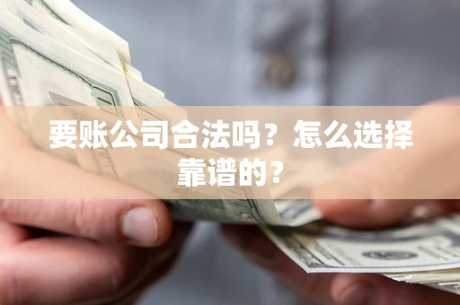 济南要账公司合法吗？怎么选择靠谱的？
