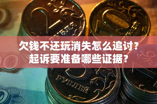 济南欠钱不还玩消失怎么追讨？起诉要准备哪些证据？