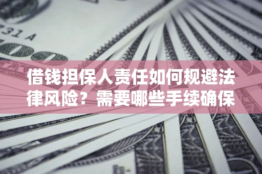 济南借钱担保人责任如何规避法律风险？需要哪些手续确保安全？