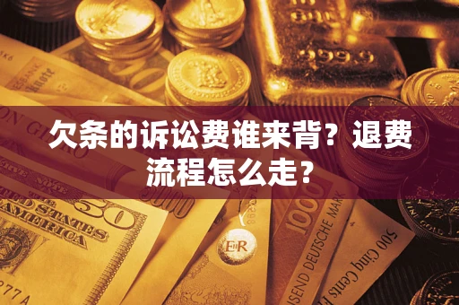 济南欠条的诉讼费谁来背？退费流程怎么走？