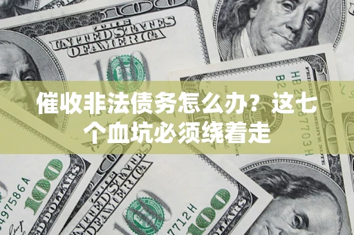 济南催收非法债务怎么办？这七个血坑必须绕着走
