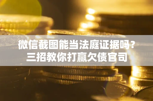 济南微信截图能当法庭证据吗？三招教你打赢欠债官司