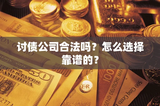 济南讨债公司合法吗？怎么选择靠谱的？