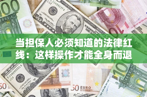 济南当担保人必须知道的法律红线：这样操作才能全身而退