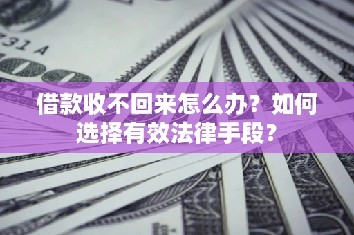 济南借款收不回来怎么办？如何选择有效法律手段？