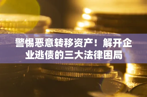 济南警惕恶意转移资产！解开企业逃债的三大法律困局