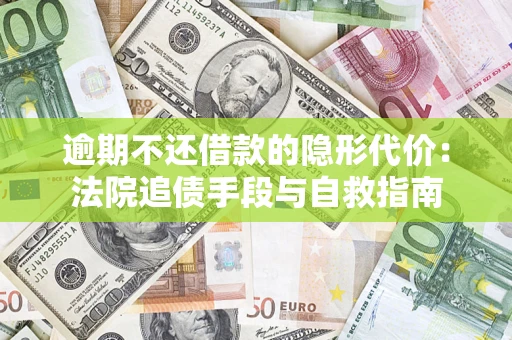 济南逾期不还借款的隐形代价：法院追债手段与自救指南