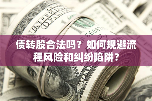 济南债转股合法吗？如何规避流程风险和纠纷陷阱？