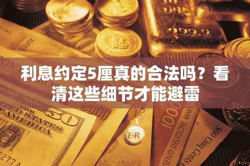 济南利息约定5厘真的合法吗？看清这些细节才能避雷