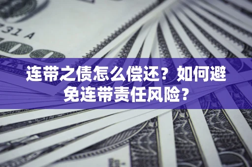 济南连带之债怎么偿还？如何避免连带责任风险？