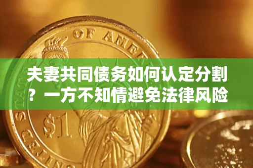 济南夫妻共同债务如何认定分割？一方不知情避免法律风险必看！