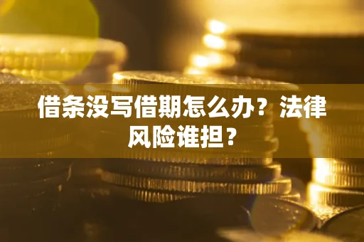 济南借条没写借期怎么办？法律风险谁担？