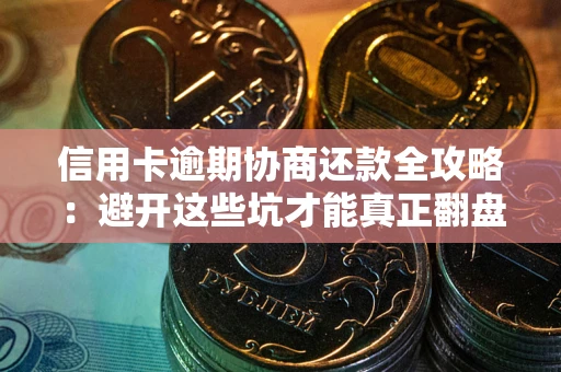 济南信用卡逾期协商还款全攻略：避开这些坑才能真正翻盘
