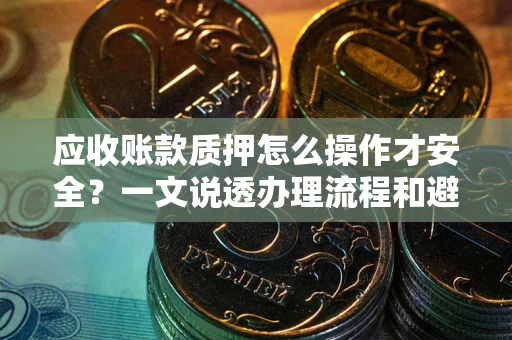 济南应收账款质押怎么操作才安全？一文说透办理流程和避险绝招